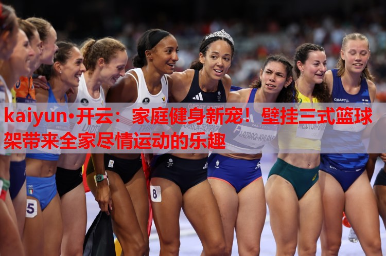 kaiyun·开云:家庭健身新宠!壁挂三式篮球架带来全家尽情运动的乐趣