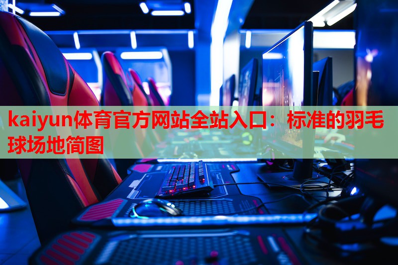 kaiyun体育官方网站全站入口:标准的羽毛球场地简图