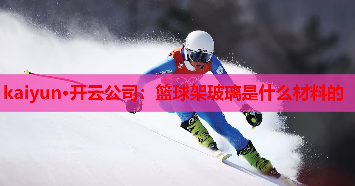 kaiyun·开云公司:篮球架玻璃是什么材料的