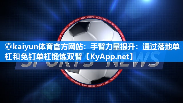 手臂力量提升：通过落地单杠和免钉单杠锻炼双臂