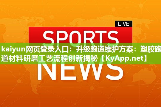 升级跑道维护方案：塑胶跑道材料研磨工艺流程创新揭秘
