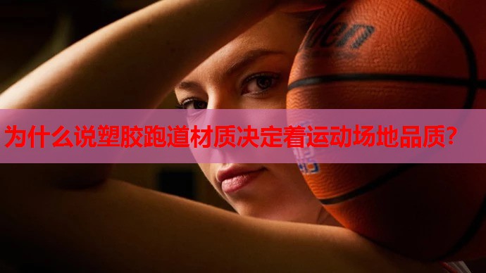 为什么说塑胶跑道材质决定着运动场地品质？