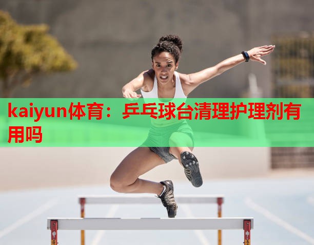 乒乓球台清理护理剂有用吗