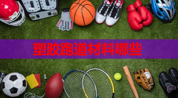 塑胶跑道材料哪些
