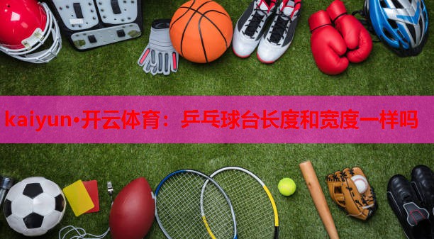 乒乓球台长度和宽度一样吗