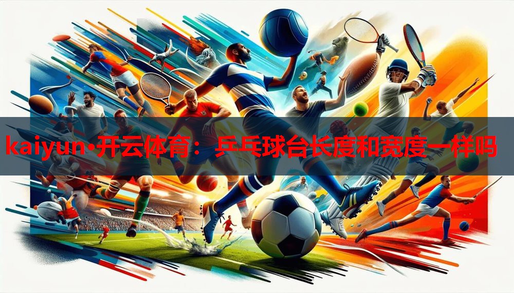 乒乓球台长度和宽度一样吗