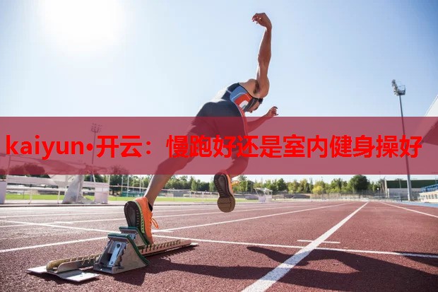 慢跑好还是室内健身操好