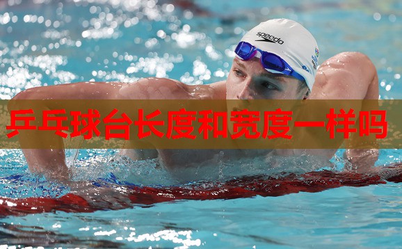 乒乓球台长度和宽度一样吗