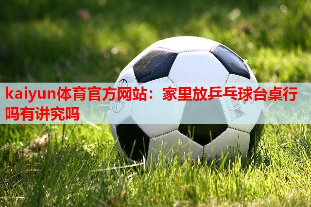 家里放乒乓球台桌行吗有讲究吗