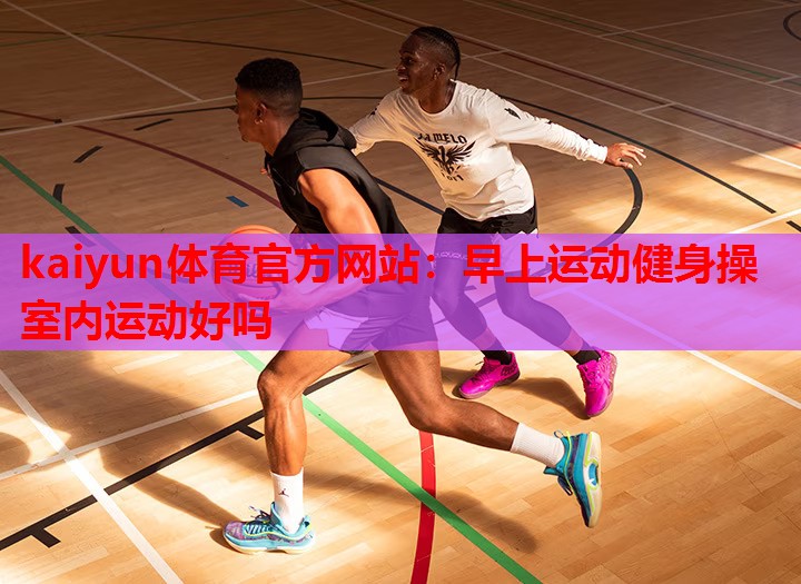 早上运动健身操室内运动好吗