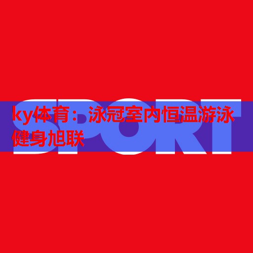 泳冠室内恒温游泳健身旭联