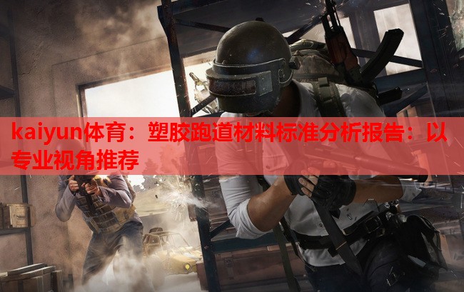 塑胶跑道材料标准分析报告：以专业视角推荐