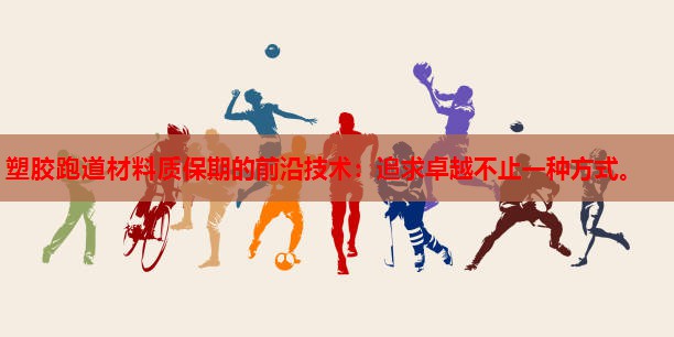 塑胶跑道材料质保期的前沿技术：追求卓越不止一种方式。