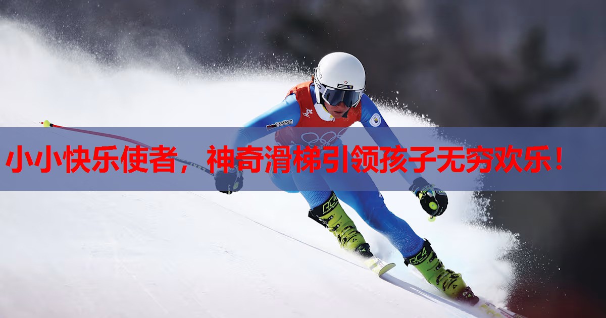 小小快乐使者，神奇滑梯引领孩子无穷欢乐！