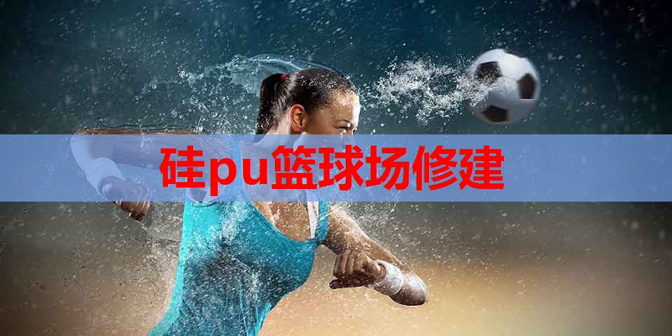 硅pu篮球场修建