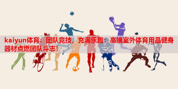 团队竞技，充满乐趣：高端室外体育用品健身器材点燃团队斗志！