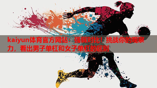 强弱对比！挑战你的观察力，看出男子单杠和女子单杠的区别