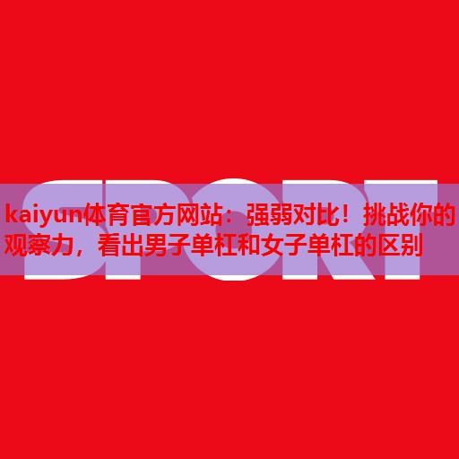 强弱对比！挑战你的观察力，看出男子单杠和女子单杠的区别