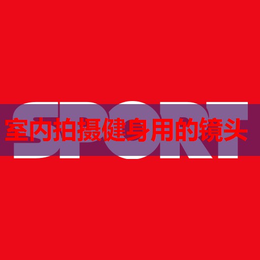 室内拍摄健身用的镜头