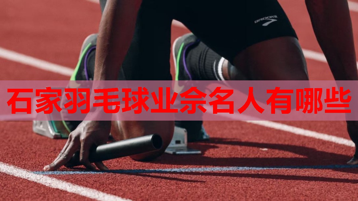 石家羽毛球业佘名人有哪些