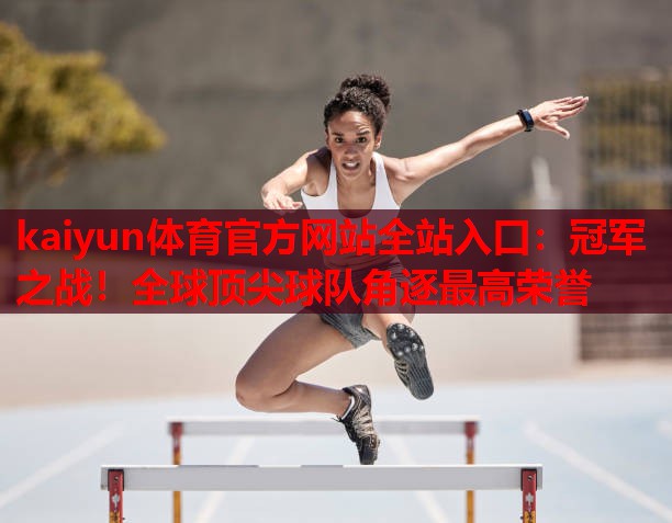 冠军之战！全球顶尖球队角逐最高荣誉