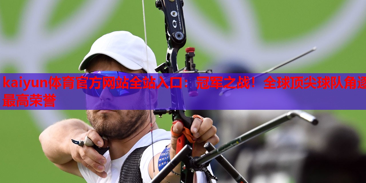 冠军之战！全球顶尖球队角逐最高荣誉