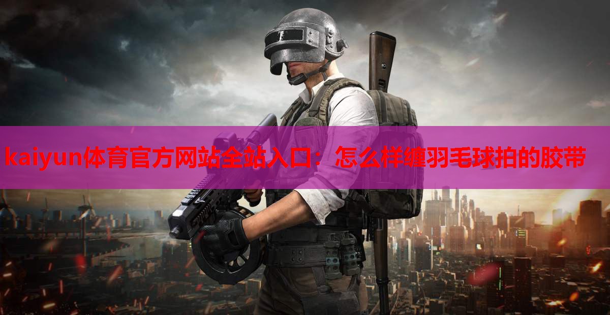 怎么样缠羽毛球拍的胶带