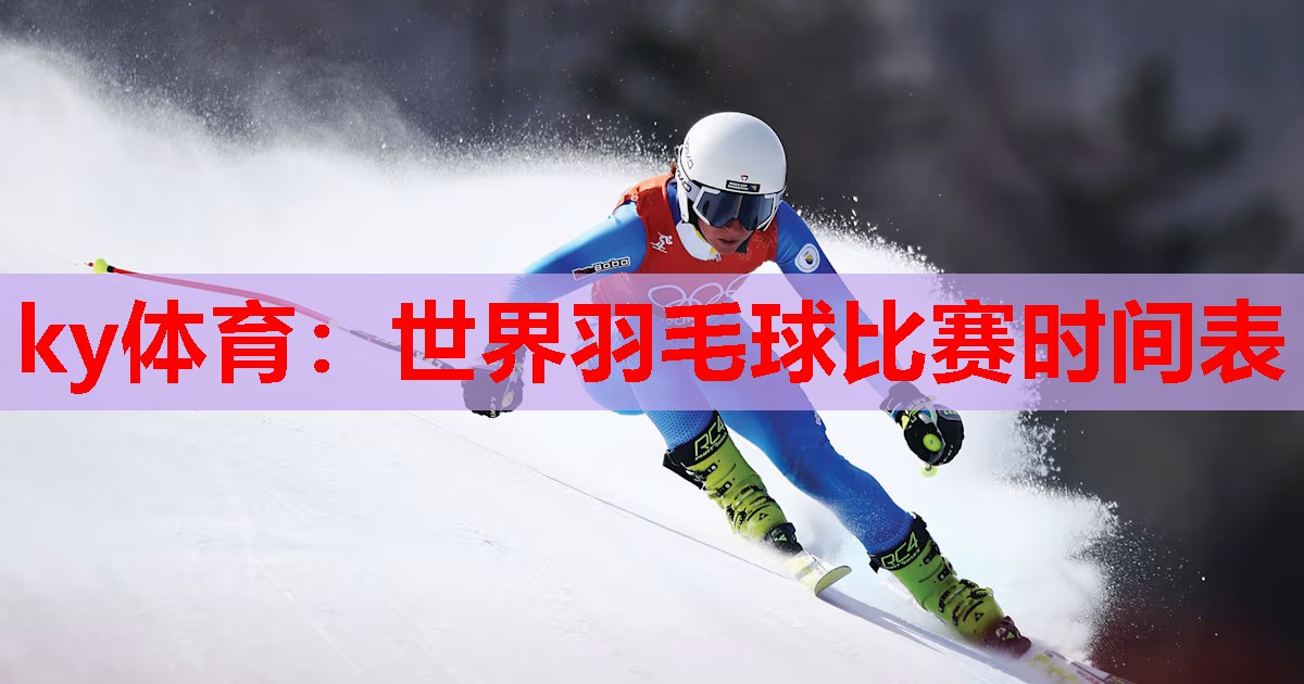 世界羽毛球比赛时间表