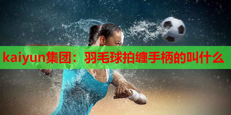 羽毛球拍缠手柄的叫什么