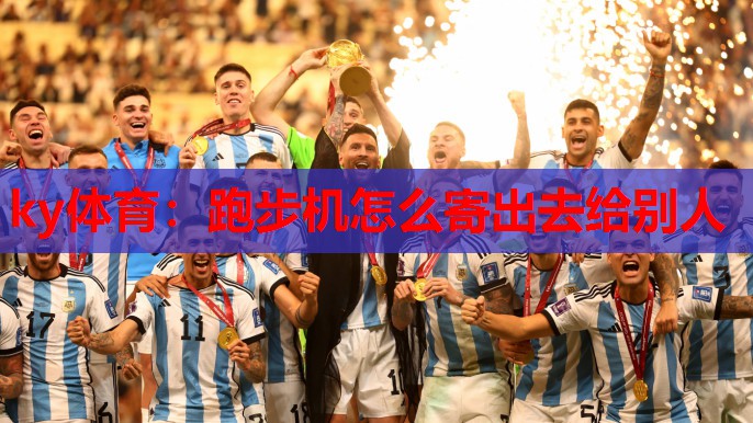 跑步机怎么寄出去给别人
