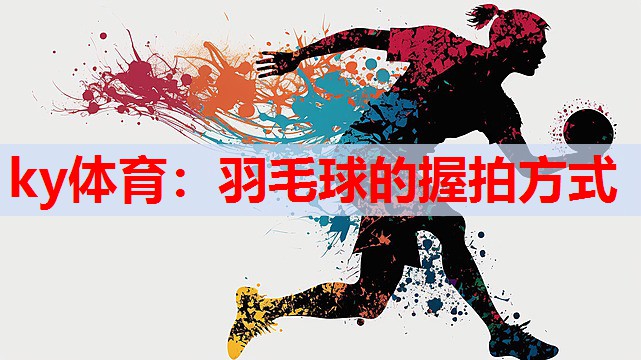 羽毛球的握拍方式