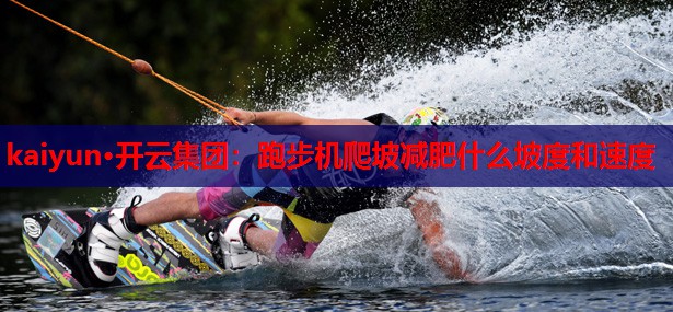 跑步机爬坡减肥什么坡度和速度