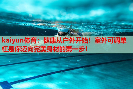 健康从户外开始！室外可调单杠是你迈向完美身材的第一步！