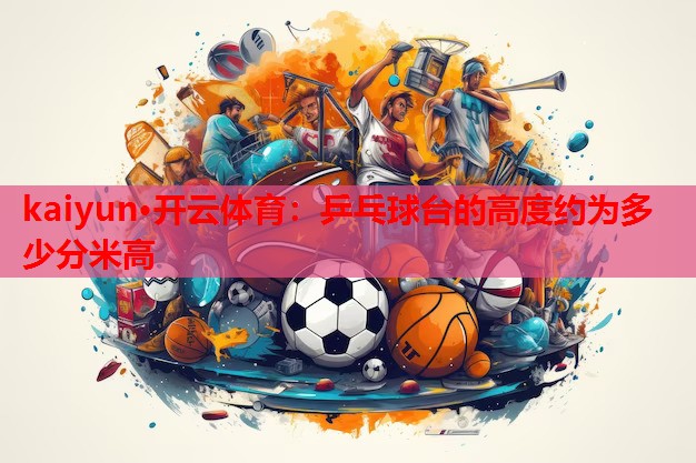乒乓球台的高度约为多少分米高