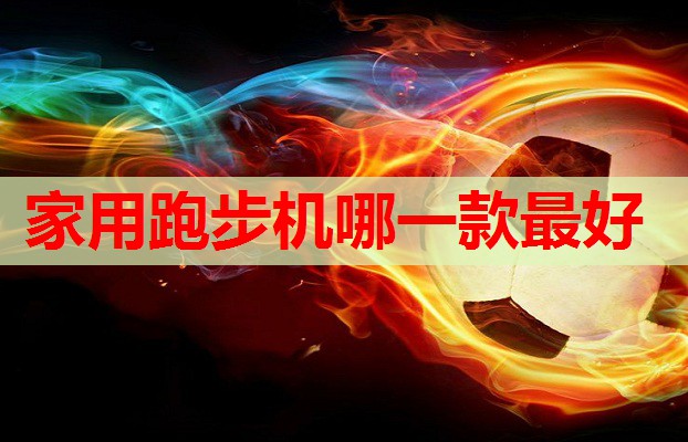 家用跑步机哪一款最好
