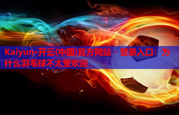 为什么羽毛球不太受欢迎