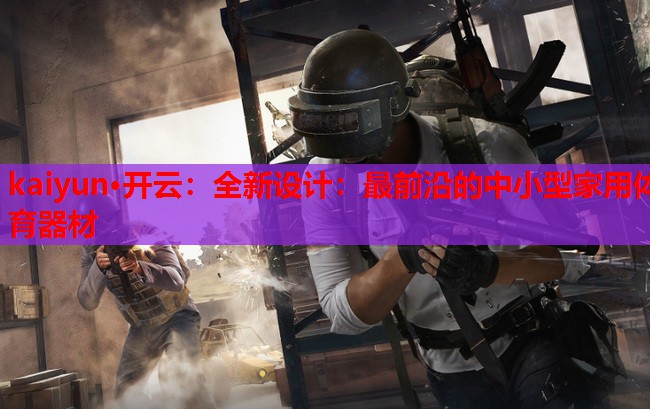 全新设计：最前沿的中小型家用体育器材