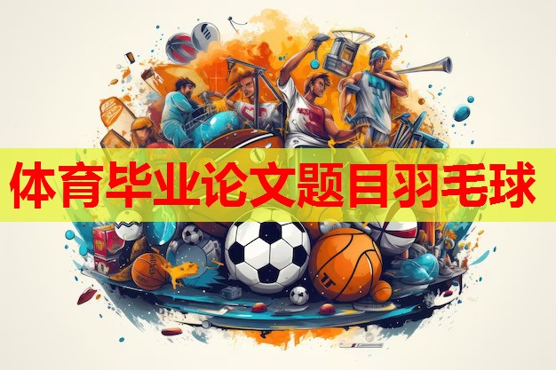 体育毕业论文题目羽毛球