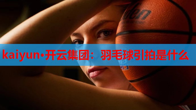 羽毛球引拍是什么